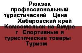 Рюкзак профессиональный туристический › Цена ­ 6 000 - Хабаровский край, Комсомольск-на-Амуре г. Спортивные и туристические товары » Туризм   